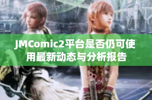 JMComic2平台是否仍可使用最新动态与分析报告