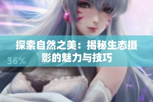 探索自然之美：揭秘生态摄影的魅力与技巧