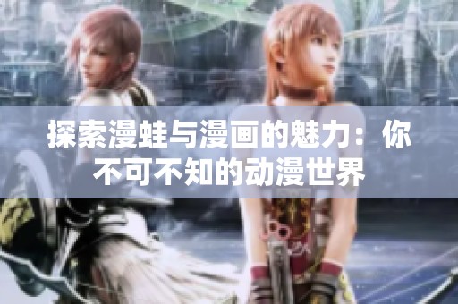 探索漫蛙与漫画的魅力：你不可不知的动漫世界