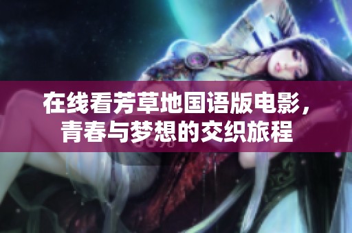 在线看芳草地国语版电影，青春与梦想的交织旅程