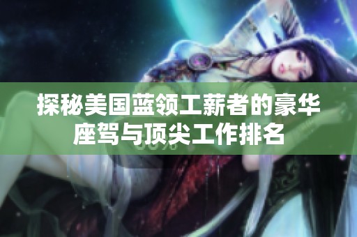 探秘美国蓝领工薪者的豪华座驾与顶尖工作排名