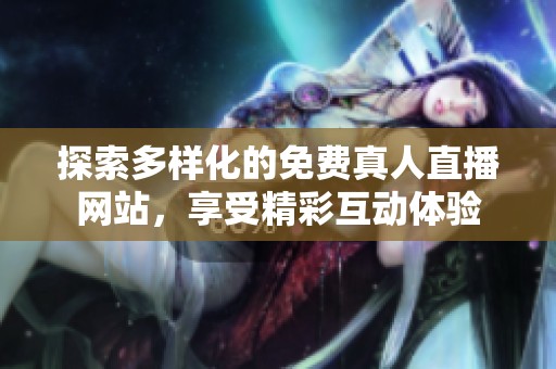 探索多样化的免费真人直播网站，享受精彩互动体验