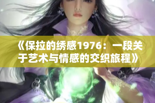 《保拉的绣感1976：一段关于艺术与情感的交织旅程》