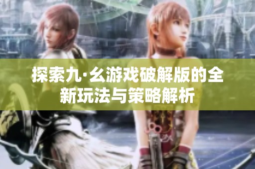探索九·幺游戏破解版的全新玩法与策略解析
