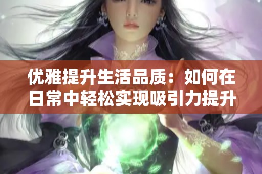 优雅提升生活品质：如何在日常中轻松实现吸引力提升