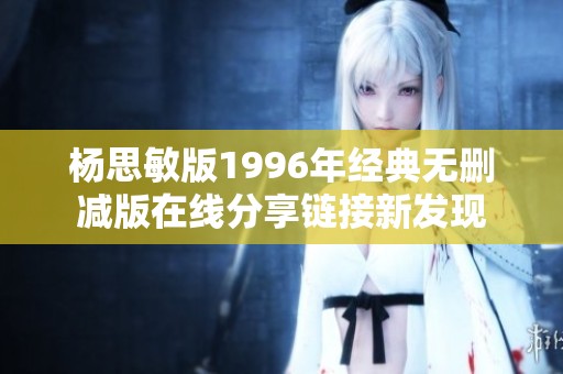 杨思敏版1996年经典无删减版在线分享链接新发现