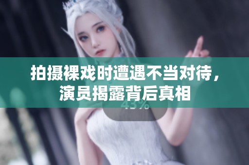 拍摄裸戏时遭遇不当对待，演员揭露背后真相