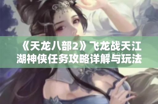 《天龙八部2》飞龙战天江湖神侠任务攻略详解与玩法技巧