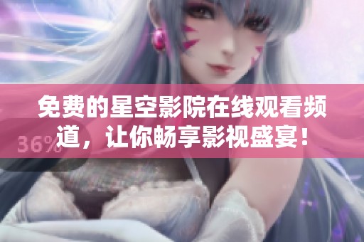 免费的星空影院在线观看频道，让你畅享影视盛宴！