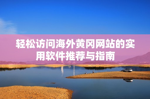 轻松访问海外黄冈网站的实用软件推荐与指南