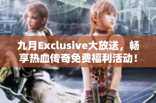 九月Exclusive大放送，畅享热血传奇免费福利活动！