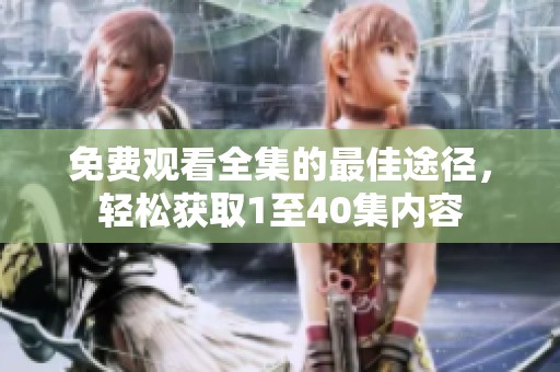 免费观看全集的最佳途径，轻松获取1至40集内容