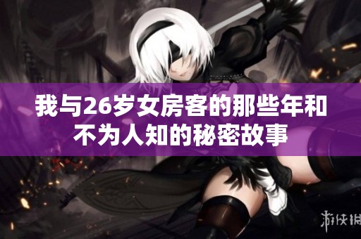 我与26岁女房客的那些年和不为人知的秘密故事