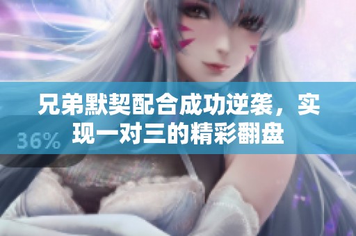 兄弟默契配合成功逆袭，实现一对三的精彩翻盘