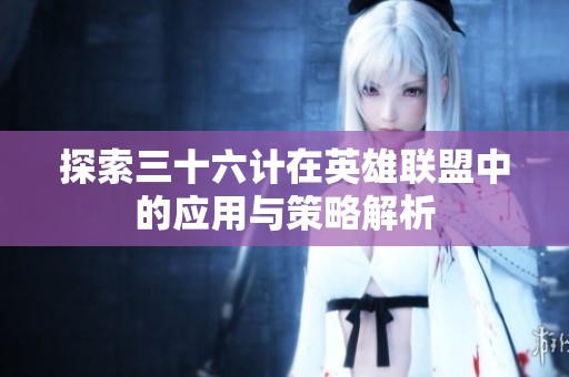 探索三十六计在英雄联盟中的应用与策略解析