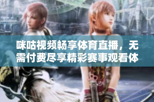 咪咕视频畅享体育直播，无需付费尽享精彩赛事观看体验