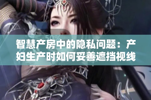智慧产房中的隐私问题：产妇生产时如何妥善遮挡视线