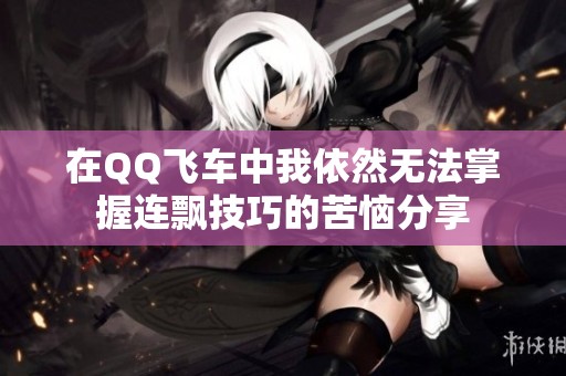 在QQ飞车中我依然无法掌握连飘技巧的苦恼分享