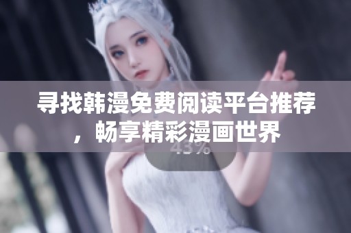 寻找韩漫免费阅读平台推荐，畅享精彩漫画世界