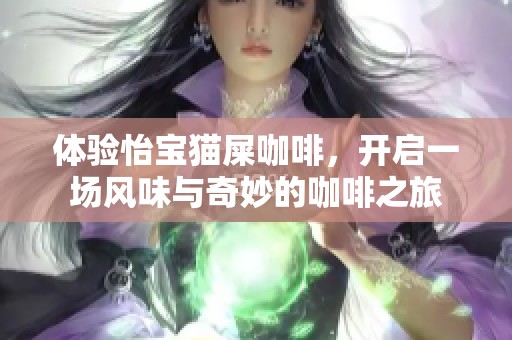 体验怡宝猫屎咖啡，开启一场风味与奇妙的咖啡之旅