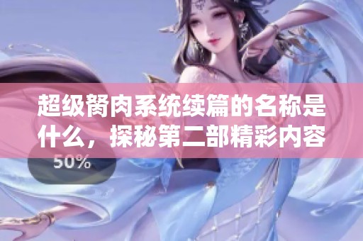 超级胬肉系统续篇的名称是什么，探秘第二部精彩内容
