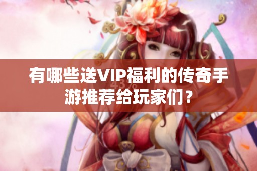 有哪些送VIP福利的传奇手游推荐给玩家们？