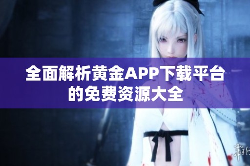 全面解析黄金APP下载平台的免费资源大全