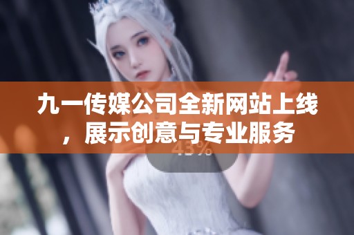 九一传媒公司全新网站上线，展示创意与专业服务