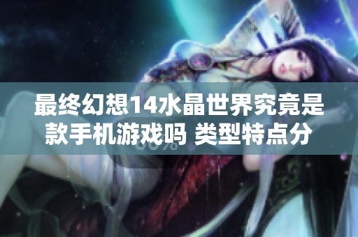 最终幻想14水晶世界究竟是款手机游戏吗 类型特点分析详解