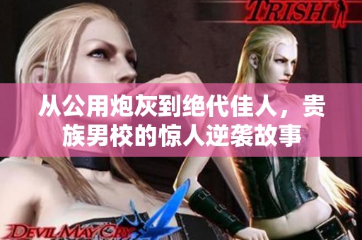 从公用炮灰到绝代佳人，贵族男校的惊人逆袭故事