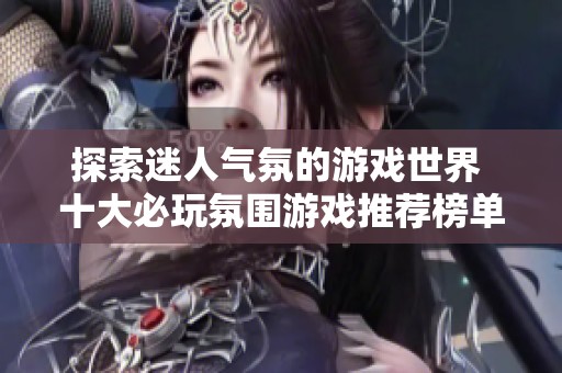 探索迷人气氛的游戏世界 十大必玩氛围游戏推荐榜单