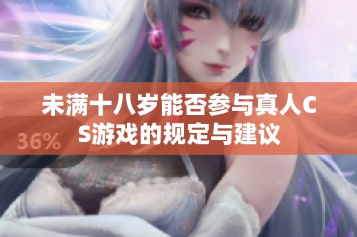 未满十八岁能否参与真人CS游戏的规定与建议