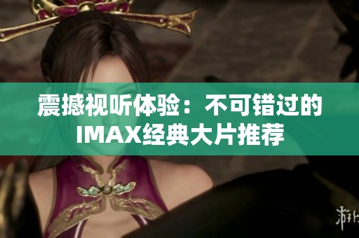 震撼视听体验：不可错过的IMAX经典大片推荐