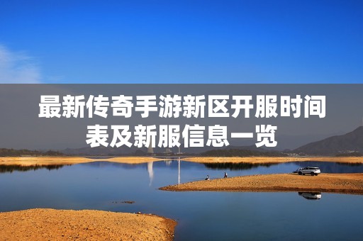 最新传奇手游新区开服时间表及新服信息一览