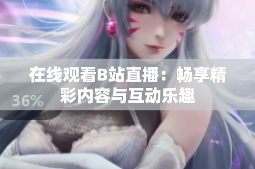 在线观看B站直播：畅享精彩内容与互动乐趣