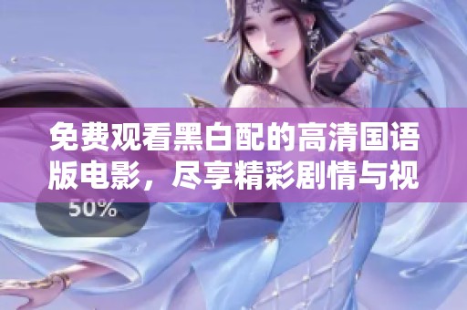 免费观看黑白配的高清国语版电影，尽享精彩剧情与视觉盛宴