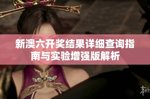 新澳六开奖结果详细查询指南与实验增强版解析