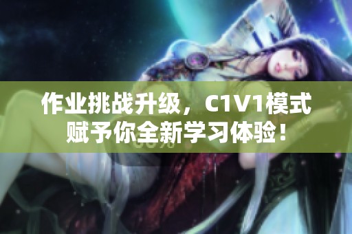 作业挑战升级，C1V1模式赋予你全新学习体验！