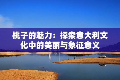 桃子的魅力：探索意大利文化中的美丽与象征意义