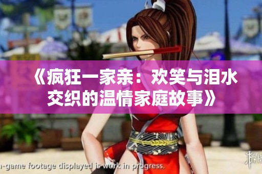 《疯狂一家亲：欢笑与泪水交织的温情家庭故事》