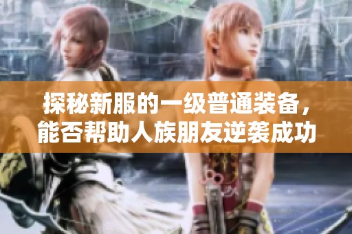 探秘新服的一级普通装备，能否帮助人族朋友逆袭成功