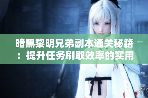 暗黑黎明兄弟副本通关秘籍：提升任务刷取效率的实用技巧解析