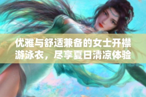 优雅与舒适兼备的女士开襟游泳衣，尽享夏日清凉体验