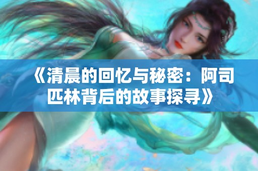 《清晨的回忆与秘密：阿司匹林背后的故事探寻》