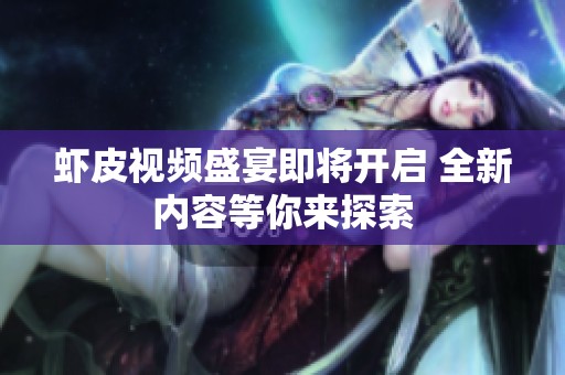 虾皮视频盛宴即将开启 全新内容等你来探索