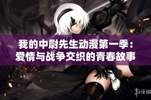 我的中尉先生动漫第一季：爱情与战争交织的青春故事