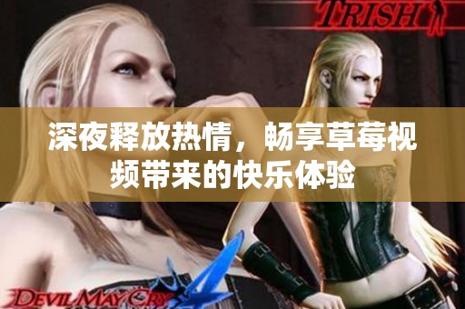 深夜释放热情，畅享草莓视频带来的快乐体验