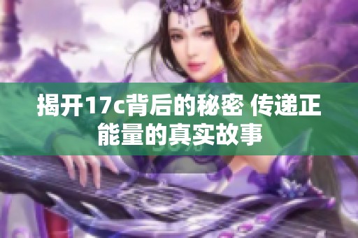 揭开17c背后的秘密 传递正能量的真实故事