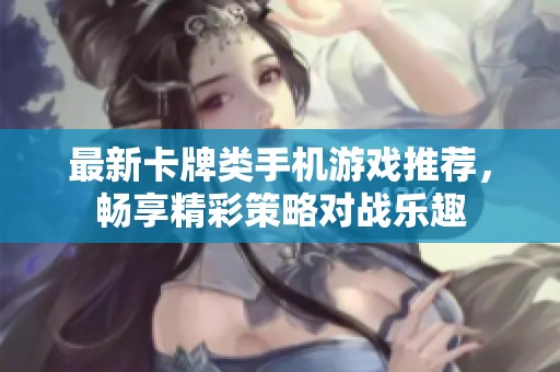 最新卡牌类手机游戏推荐，畅享精彩策略对战乐趣