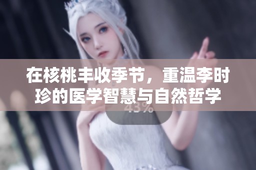在核桃丰收季节，重温李时珍的医学智慧与自然哲学
